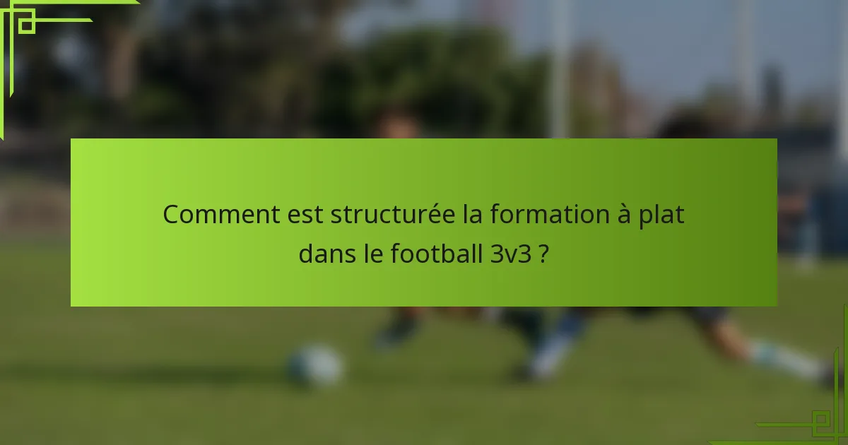 Comment est structurée la formation à plat dans le football 3v3 ?