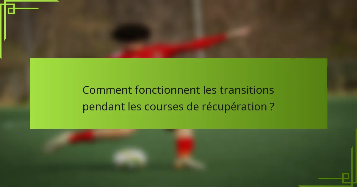 Comment fonctionnent les transitions pendant les courses de récupération ?