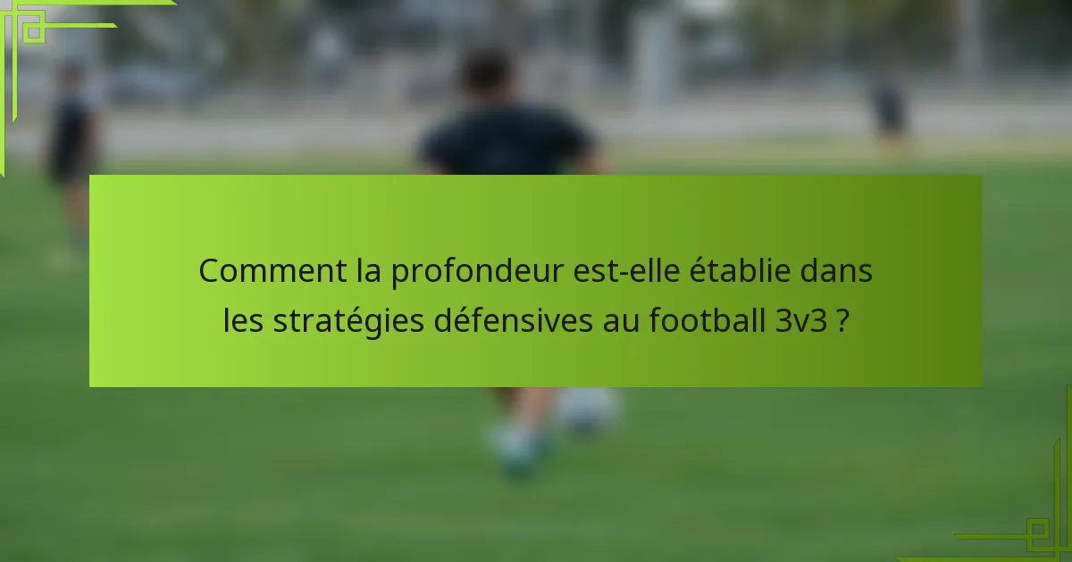 Comment la profondeur est-elle établie dans les stratégies défensives au football 3v3 ?