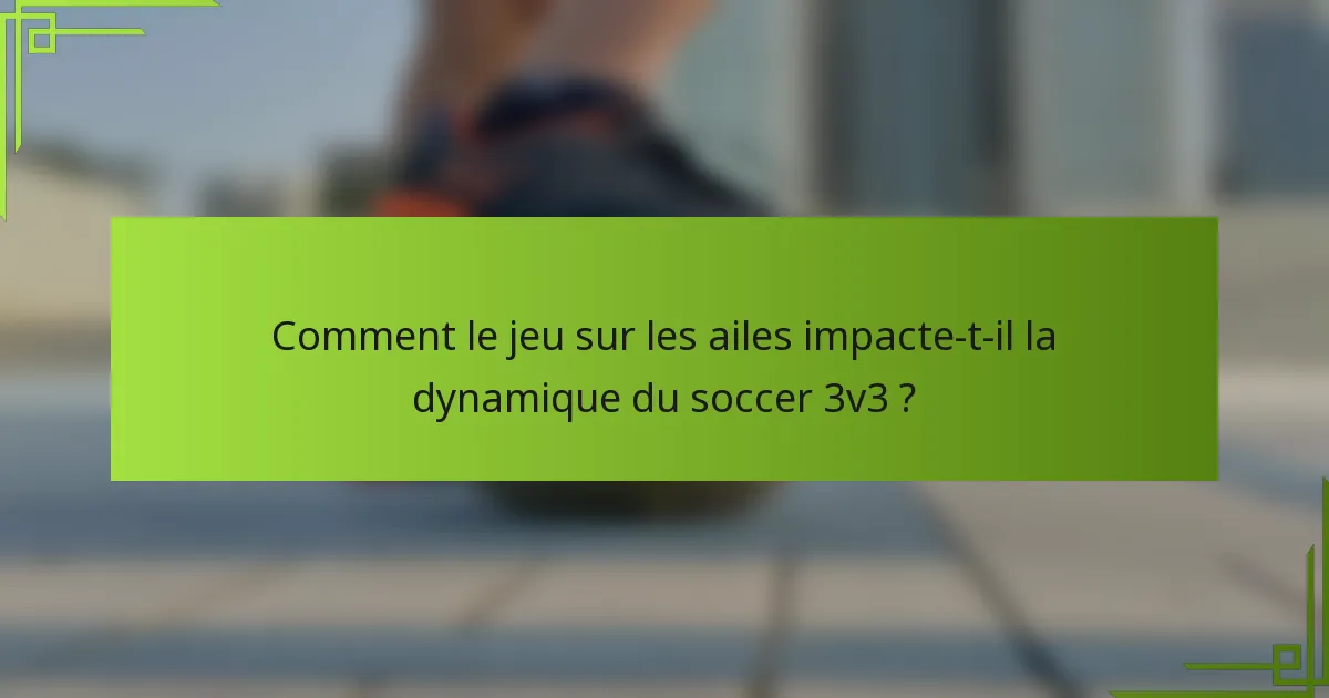 Comment le jeu sur les ailes impacte-t-il la dynamique du soccer 3v3 ?
