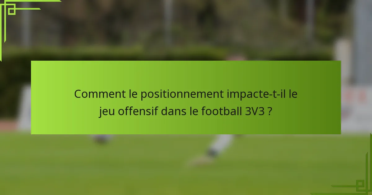Comment le positionnement impacte-t-il le jeu offensif dans le football 3V3 ?