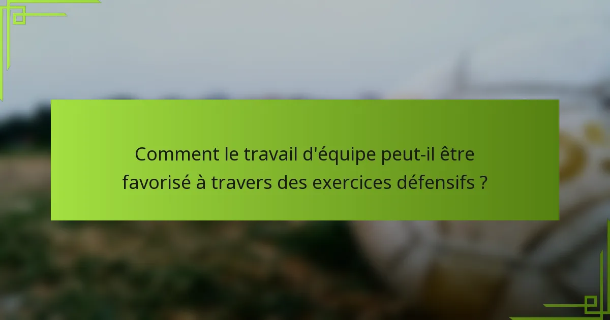 Comment le travail d'équipe peut-il être favorisé à travers des exercices défensifs ?