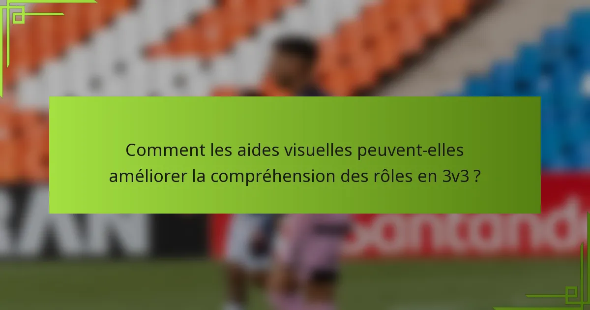Comment les aides visuelles peuvent-elles améliorer la compréhension des rôles en 3v3 ?