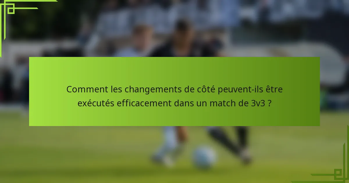 Comment les changements de côté peuvent-ils être exécutés efficacement dans un match de 3v3 ?