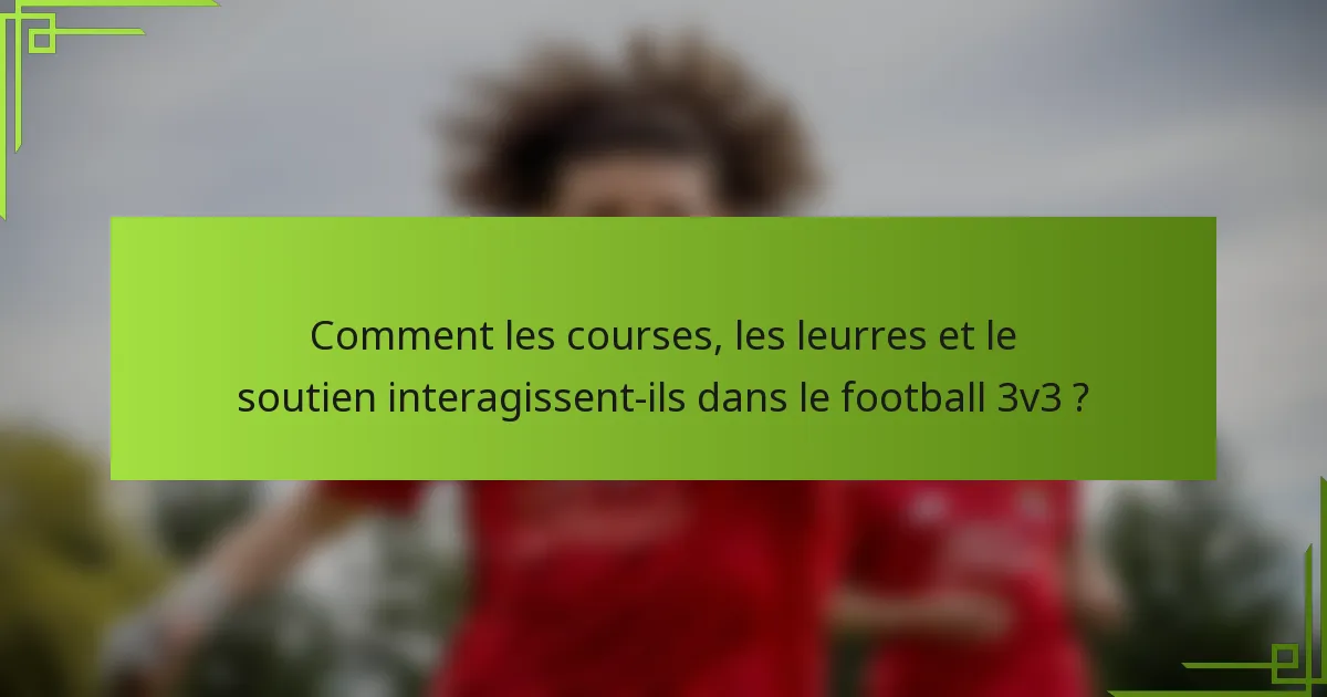 Comment les courses, les leurres et le soutien interagissent-ils dans le football 3v3 ?