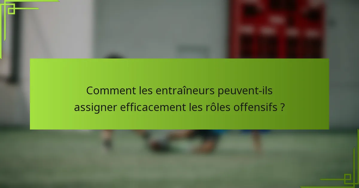 Comment les entraîneurs peuvent-ils assigner efficacement les rôles offensifs ?