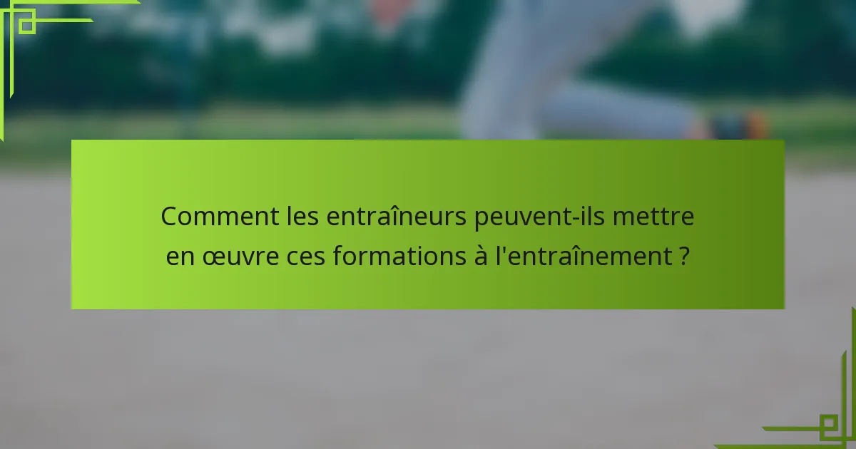 Comment les entraîneurs peuvent-ils mettre en œuvre ces formations à l'entraînement ?