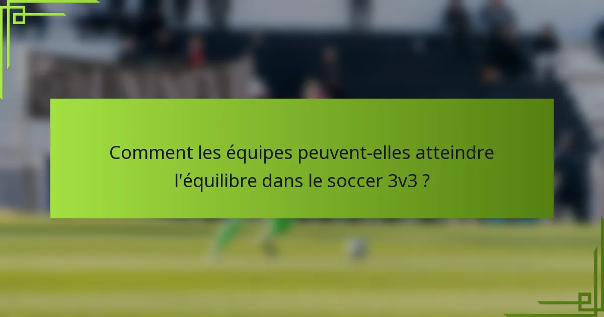 Comment les équipes peuvent-elles atteindre l'équilibre dans le soccer 3v3 ?