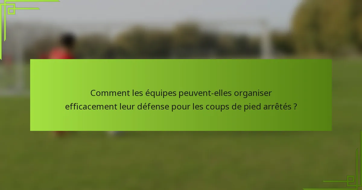 Comment les équipes peuvent-elles organiser efficacement leur défense pour les coups de pied arrêtés ?
