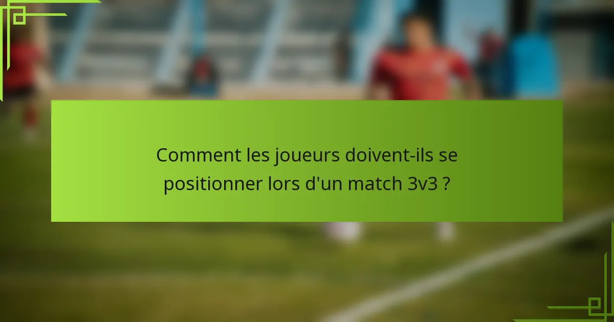 Comment les joueurs doivent-ils se positionner lors d'un match 3v3 ?