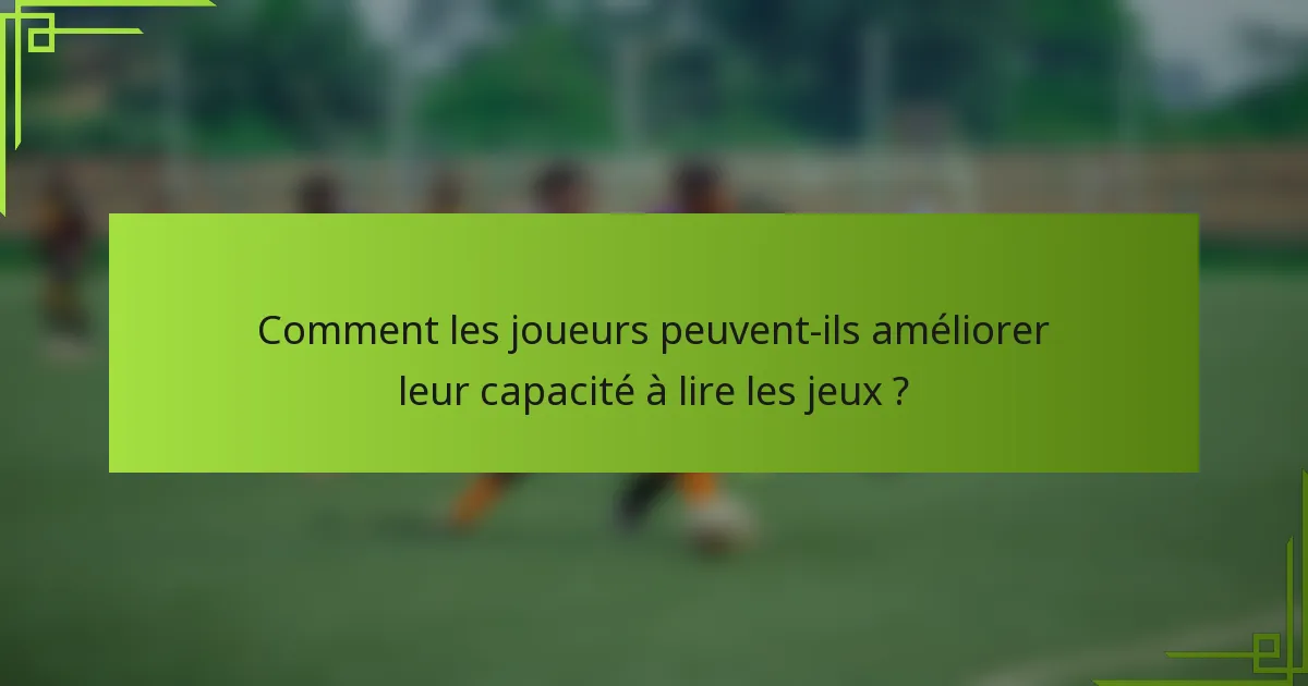 Comment les joueurs peuvent-ils améliorer leur capacité à lire les jeux ?