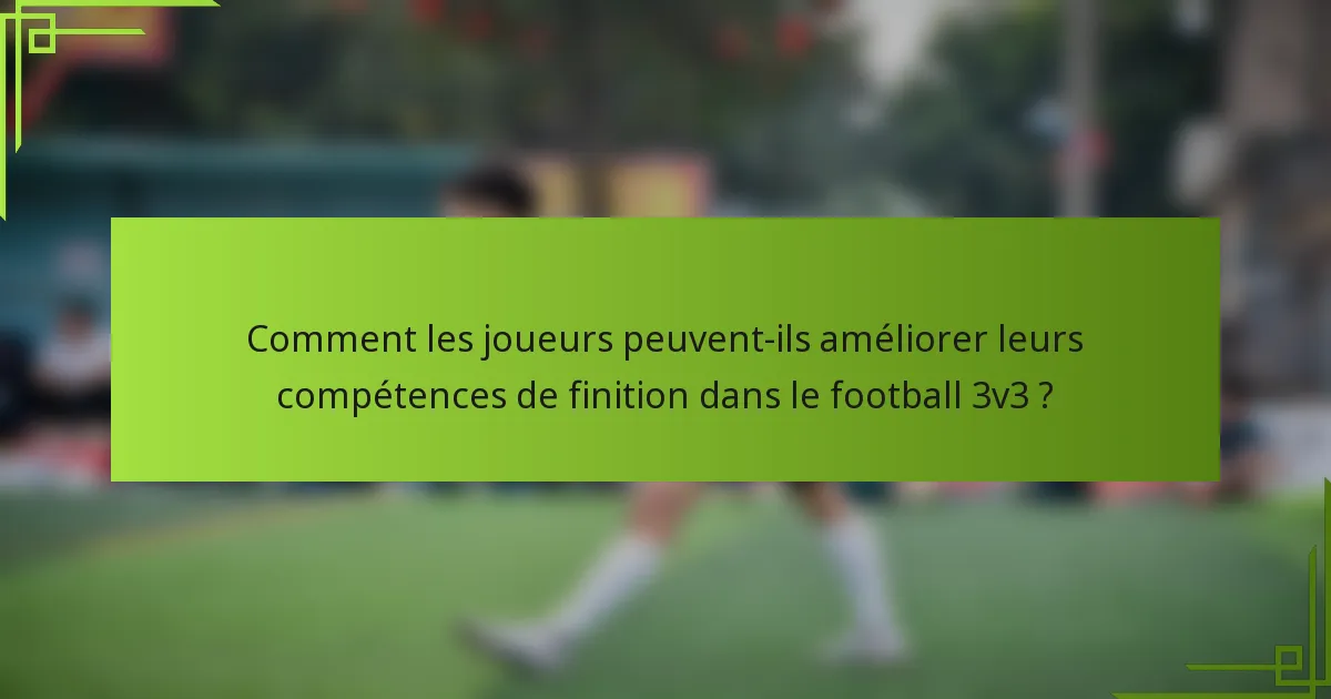 Comment les joueurs peuvent-ils améliorer leurs compétences de finition dans le football 3v3 ?