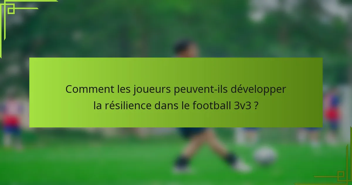 Comment les joueurs peuvent-ils développer la résilience dans le football 3v3 ?