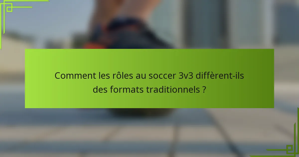 Comment les rôles au soccer 3v3 diffèrent-ils des formats traditionnels ?