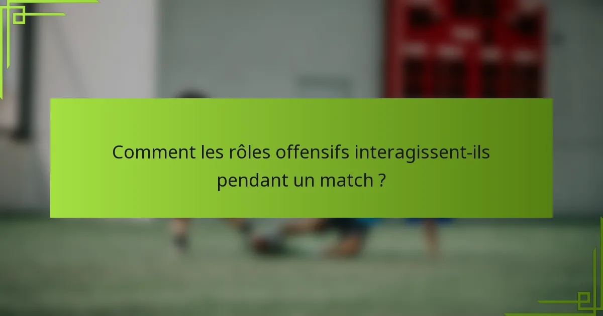 Comment les rôles offensifs interagissent-ils pendant un match ?