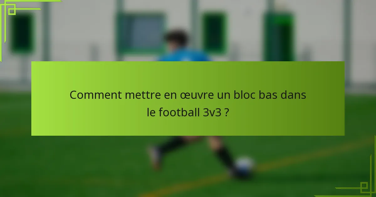 Comment mettre en œuvre un bloc bas dans le football 3v3 ?