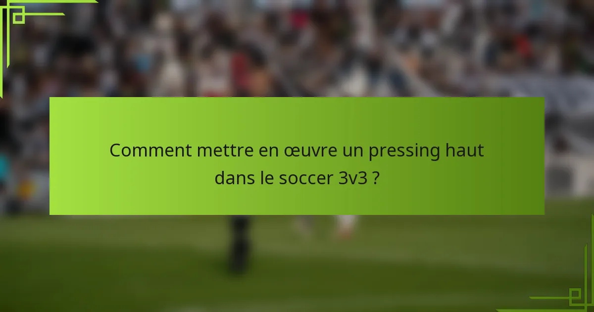 Comment mettre en œuvre un pressing haut dans le soccer 3v3 ?
