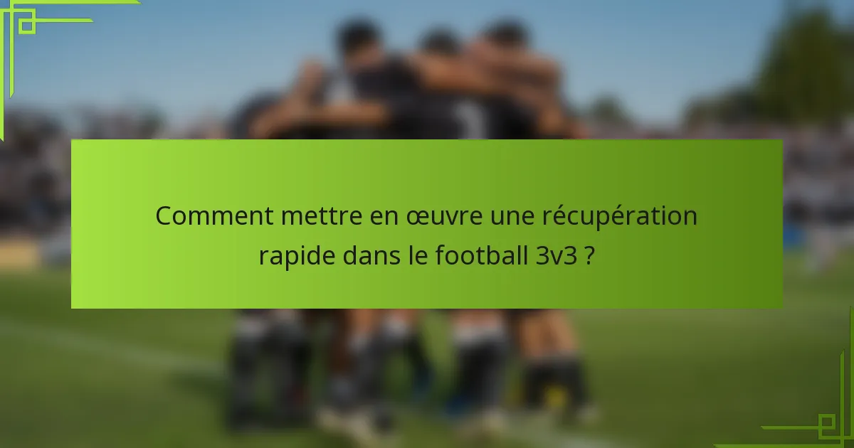 Comment mettre en œuvre une récupération rapide dans le football 3v3 ?