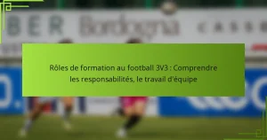 Rôles de formation au football 3V3 : Comprendre les responsabilités, le travail d’équipe