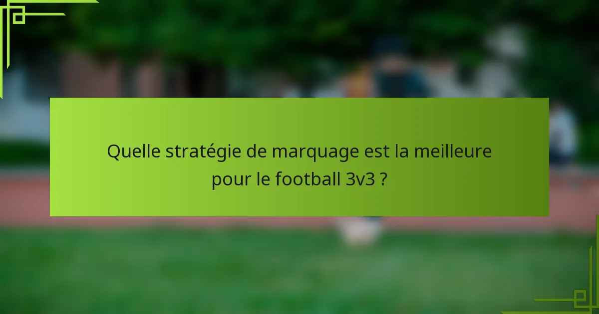 Quelle stratégie de marquage est la meilleure pour le football 3v3 ?