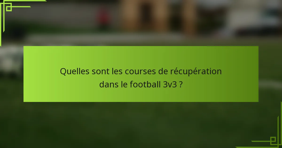 Quelles sont les courses de récupération dans le football 3v3 ?