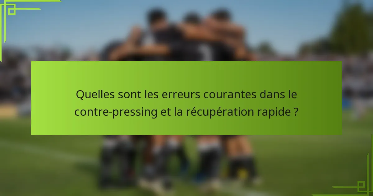 Quelles sont les erreurs courantes dans le contre-pressing et la récupération rapide ?