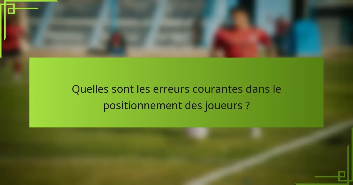Quelles sont les erreurs courantes dans le positionnement des joueurs ?