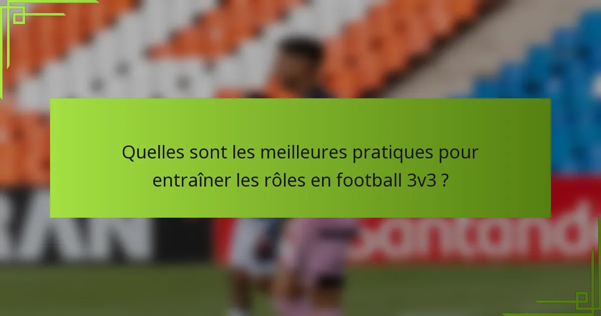 Quelles sont les meilleures pratiques pour entraîner les rôles en football 3v3 ?