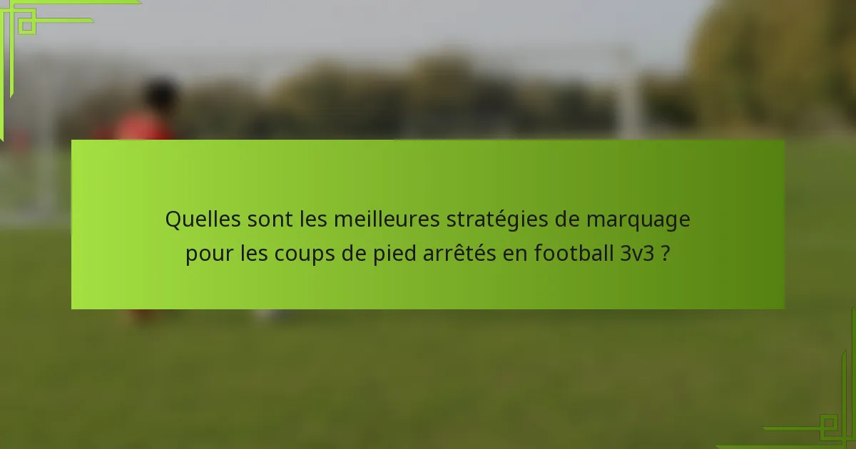 Quelles sont les meilleures stratégies de marquage pour les coups de pied arrêtés en football 3v3 ?