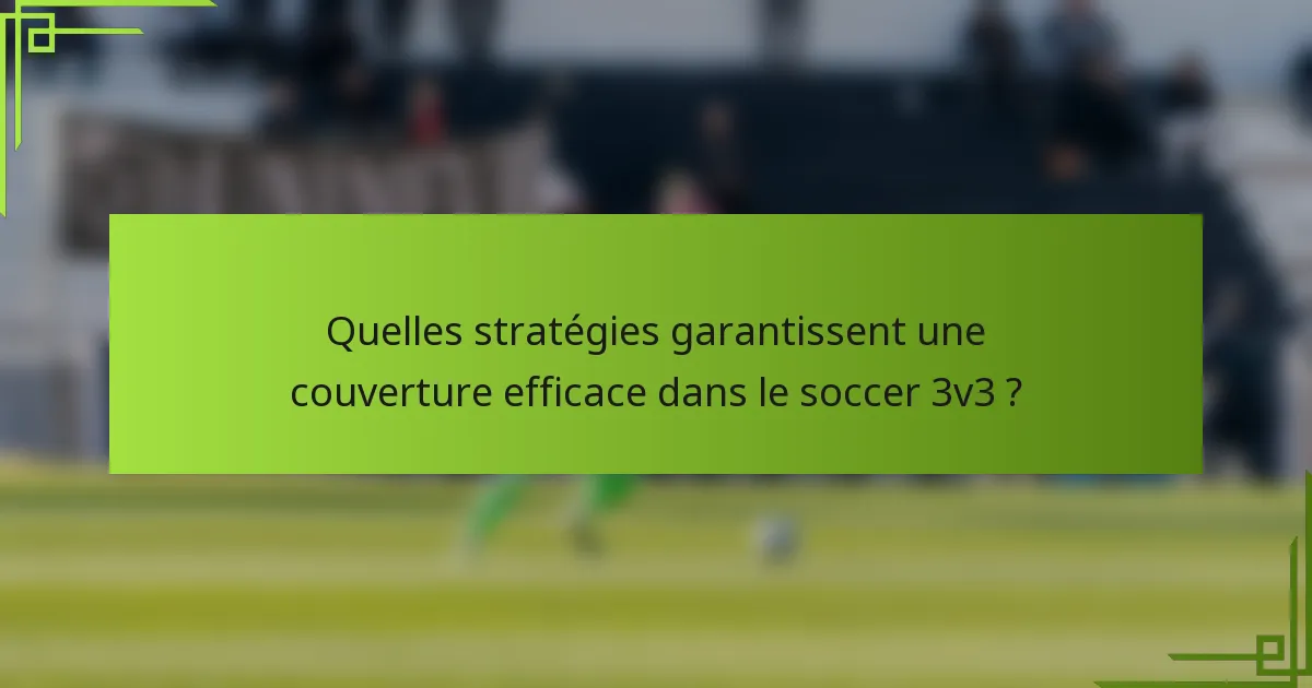 Quelles stratégies garantissent une couverture efficace dans le soccer 3v3 ?