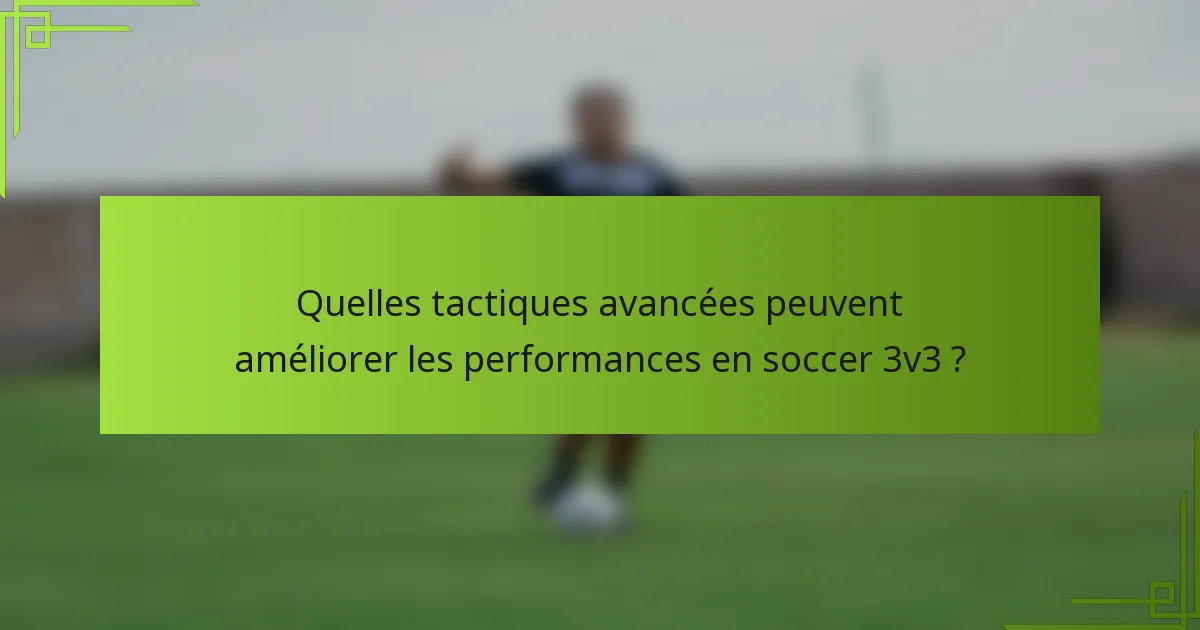 Quelles tactiques avancées peuvent améliorer les performances en soccer 3v3 ?