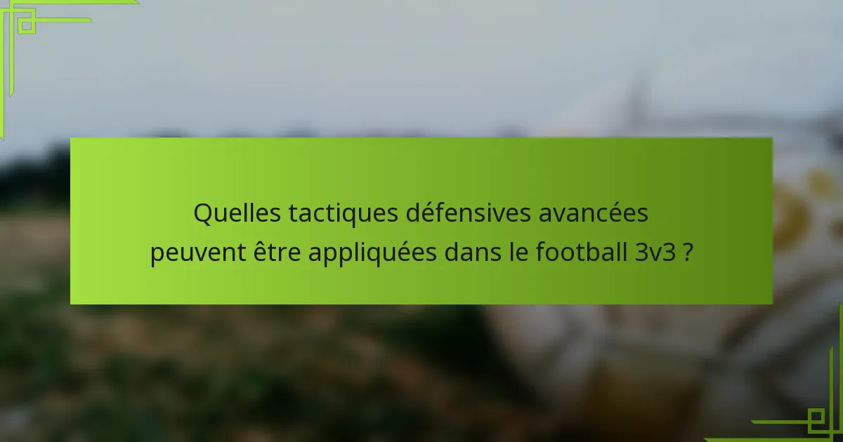 Quelles tactiques défensives avancées peuvent être appliquées dans le football 3v3 ?