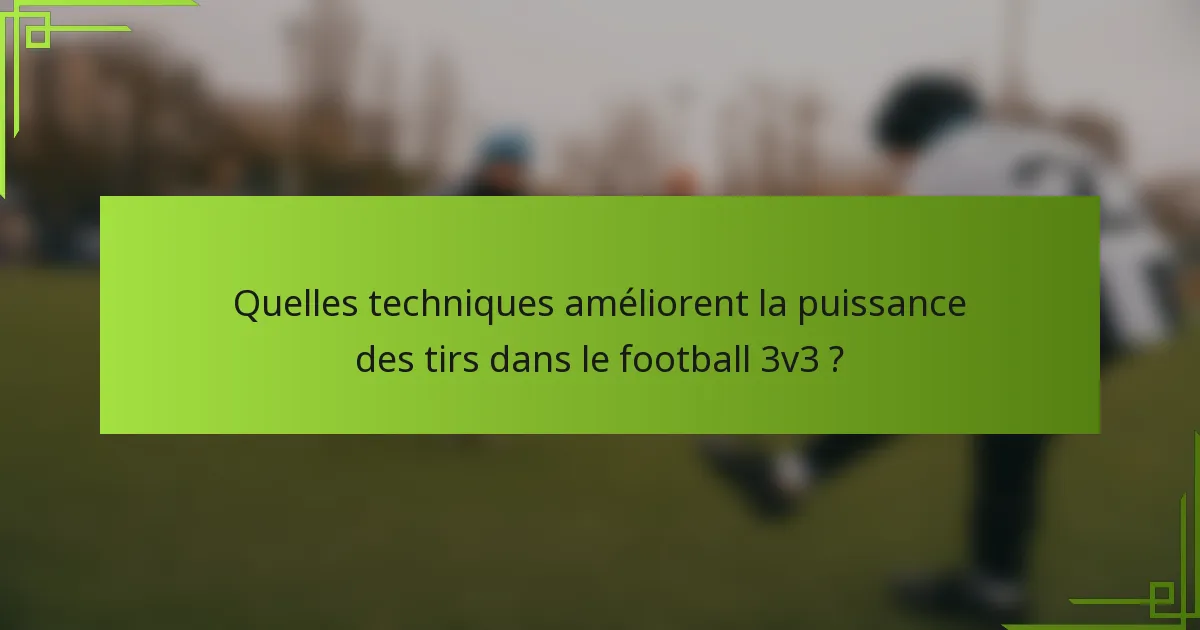 Quelles techniques améliorent la puissance des tirs dans le football 3v3 ?