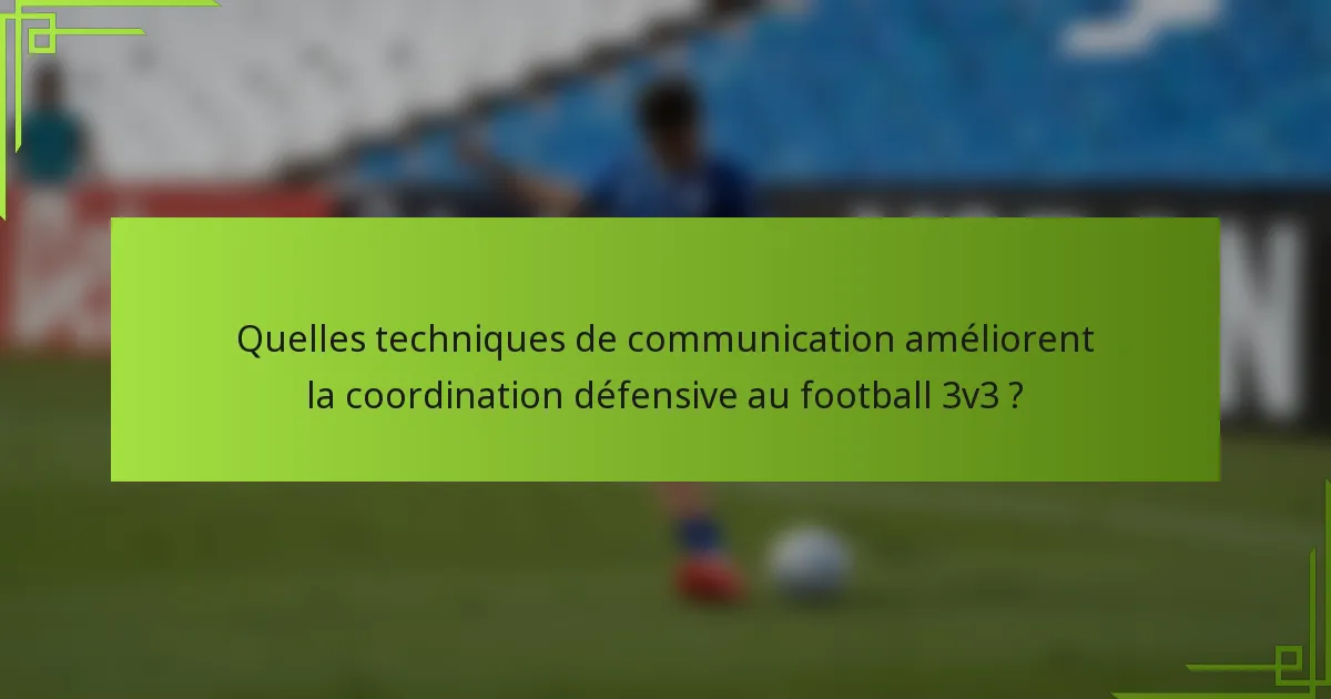 Quelles techniques de communication améliorent la coordination défensive au football 3v3 ?