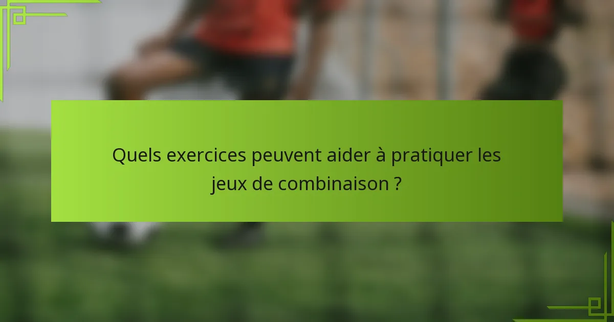 Quels exercices peuvent aider à pratiquer les jeux de combinaison ?