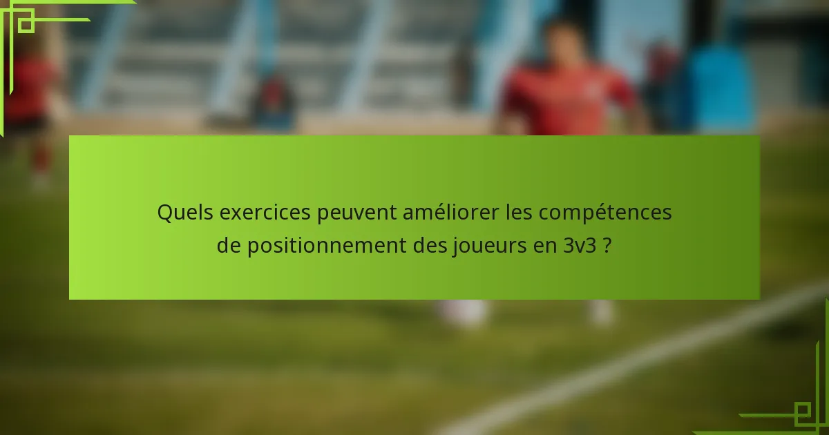 Quels exercices peuvent améliorer les compétences de positionnement des joueurs en 3v3 ?