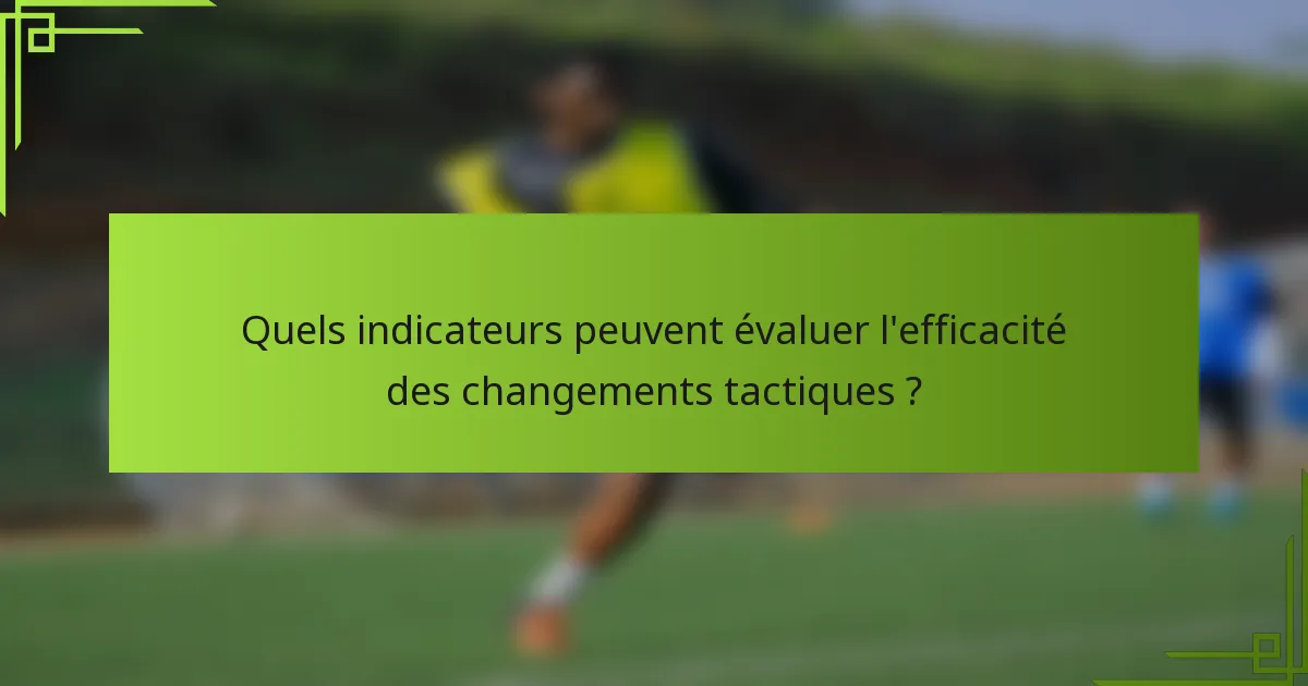 Quels indicateurs peuvent évaluer l'efficacité des changements tactiques ?