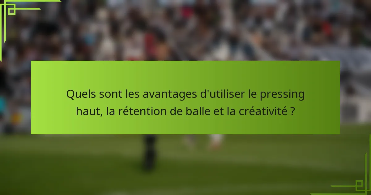 Quels sont les avantages d'utiliser le pressing haut, la rétention de balle et la créativité ?
