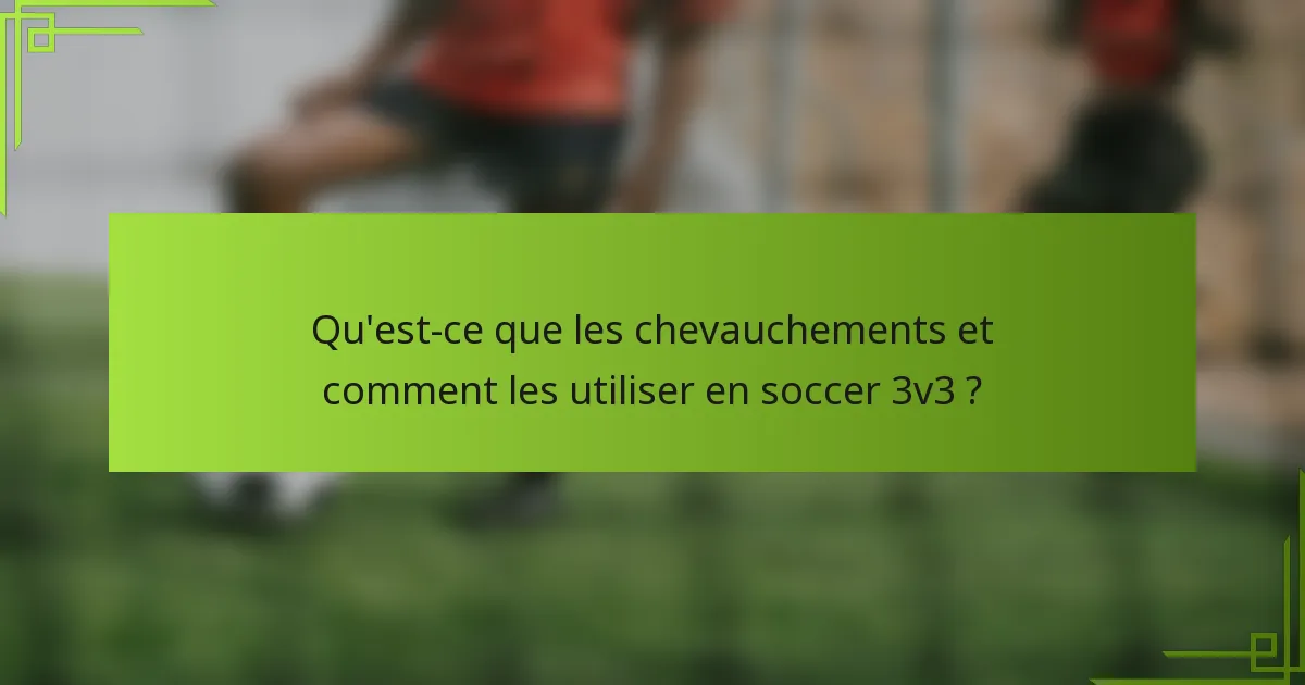 Qu'est-ce que les chevauchements et comment les utiliser en soccer 3v3 ?